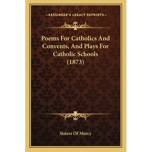 Poems For Catholics And Convents, And Plays For Catholic Schools (1873)