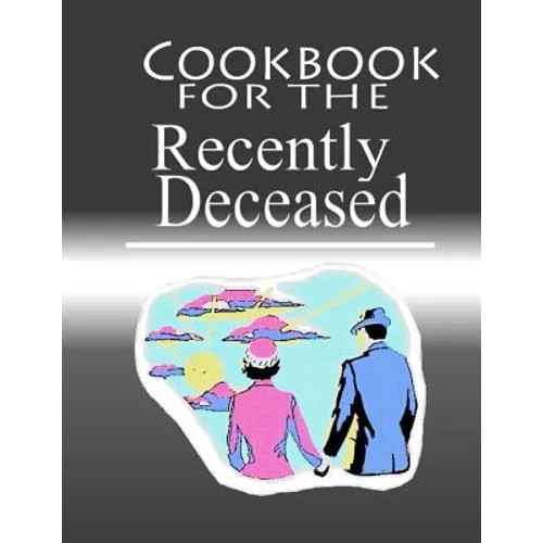 Cookbook For The Recently Deceased: The Spooktacular Cookbook People Are Dying To Get Their Hands On!