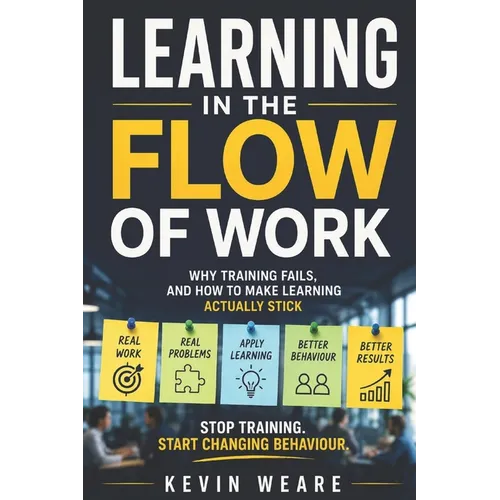 Learning in the Flow of Work: Why Training Fails - and How to Make Learning Actually Stick 'Stop training. Start changing behaviour'