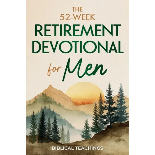 The 52-Week Retirement Devotional for Men: 5-Minute Devotions To Discover New Purpose, Strengthen Your Legacy, and Walk Confidently with God in This N