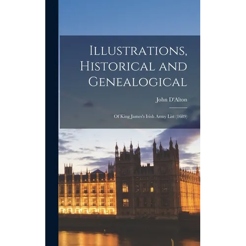 Illustrations, Historical and Genealogical: Of King James's Irish Army List (1689) - Hardcover