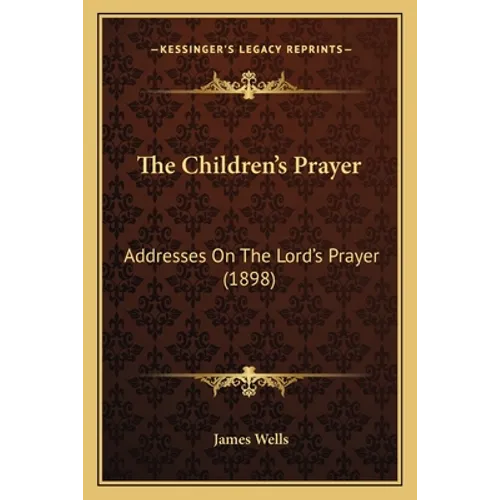 The Children's Prayer: Addresses On The Lord's Prayer (1898)