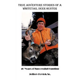 True Adventure Stories of a Whitetail Deer Hunter: 40 Years of Successful Hunting - Paperback
