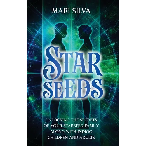 Starseeds: Unlocking the Secrets of Your Starseed Family along with Indigo Children and Adults