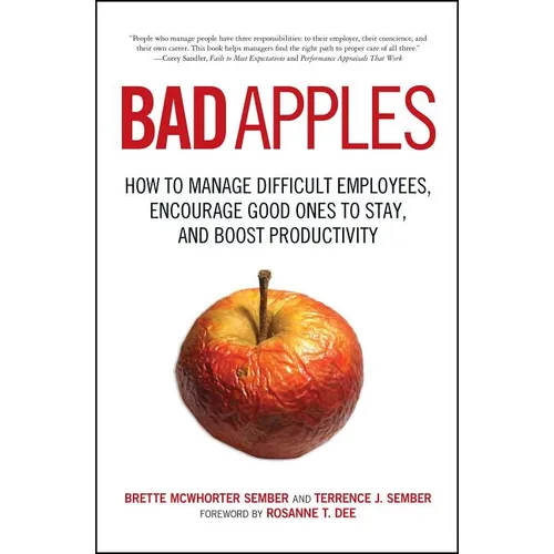 Bad Apples: How to Manage Difficult Employees, Encourage Good Ones to Stay, and Boost Productivity