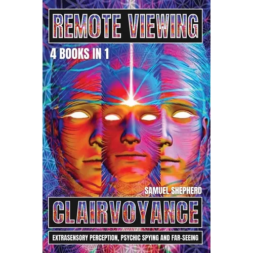 Remote Viewing: Clairvoyance, Extrasensory Perception, Psychic Spying And Far-Seeing