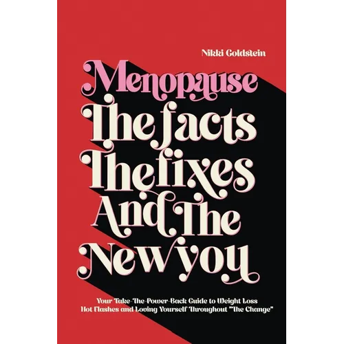 Menopause The Facts The Fixes And The New You: Your Take-The-Power-Back Guide to Weight Loss, Hot Flashes and Loving Yourself Throughout "The Change"