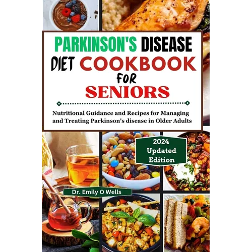 PARKINSON'S DISEASE Diet Cookbook FOR SENIORS: Nutritional Guidance and Recipes for Managing and Treating Parkinson's disease in Older Adults