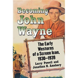 Becoming John Wayne: The Early Westerns of a Screen Icon, 1930-1939