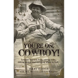 You're On, Cowboy!: Lessons Learned from Taking Risks, Taking Names and Knowing When to Fold.