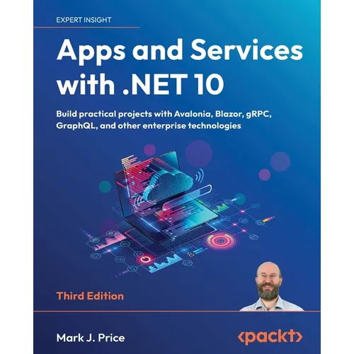 Apps and Services with .NET 10 - Third Edition: Build practical projects with Avalonia, Blazor, gRPC, GraphQL, and other enterprise technologies