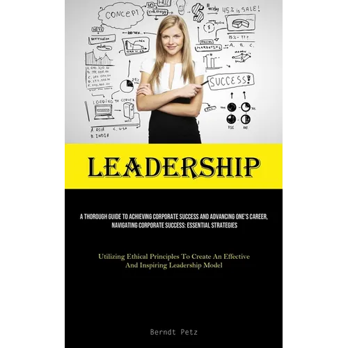Leadership: A Thorough Guide To Achieving Corporate Success And Advancing One's Career, Navigating Corporate Success: Essential Strategies (Utilizing