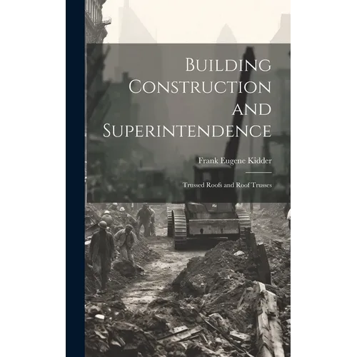 Building Construction and Superintendence: Trussed Roofs and Roof Trusses