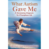 What Autism Gave Me: A Devastating Diagnosis To A Triumphant Life - Paperback