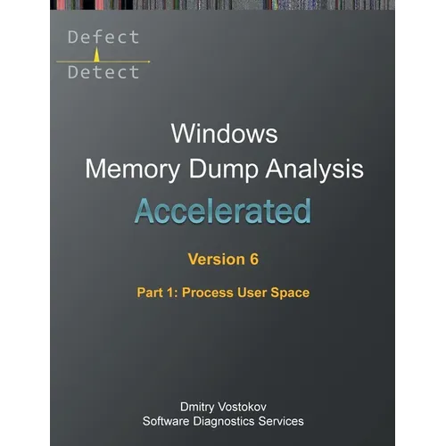 Accelerated Windows Memory Dump Analysis, Sixth Edition, Part 1, Process User Space: Training Course Transcript and WinDbg Practice Exercises with Not