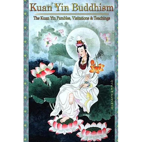 Kuan Yin Buddhism: The Kuan Yin Parables, Visitations and Teachings
