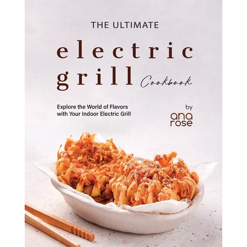 The Ultimate Electric Grill Cookbook: Explore the World of Flavors with Your Indoor Electric Grill
