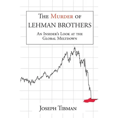 The Murder of Lehman Brothers, an Insider's Look at the Global Meltdown