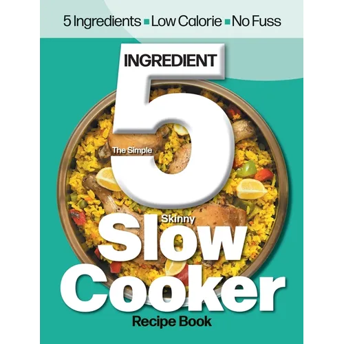 The Simple 5 Ingredient Skinny Slow Cooker: 5 Ingredients, Low Calorie, No Fuss