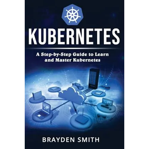 Kubernetes: A Step-by-Step Guide to Learn and Master Kubernetes