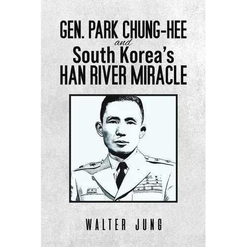 Gen. Park Chung-Hee and South Korea's Han River Miracle