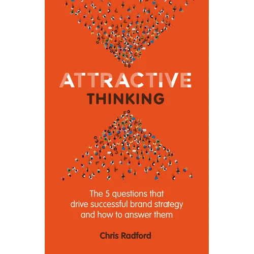 Attractive Thinking: The five questions that drive successful brand strategy and how to answer them