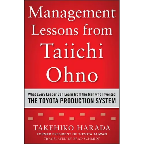 Management Lessons from Taiichi Ohno: What Every Leader Can Learn from the Man Who Invented the Toyota Production System