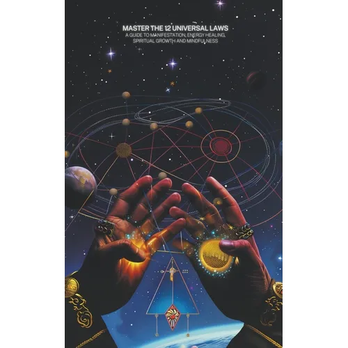 Master the 12 Universal Laws: A Guide to Manifestation, Energy Healing, Spiritual Growth and Mindfulness