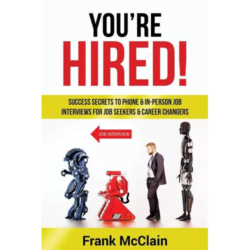 You're Hired!: Success Secrets to Phone & In-Person Job Interviews For Job Seekers & Career Changers