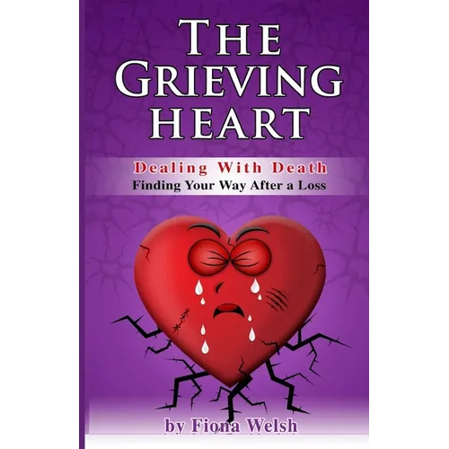 The Grieving Heart - Dealing with Death: Finding Your Way After a Loss