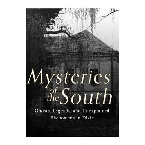 Mysteries of the South: Ghosts, Legends, and Unexplained Phenomena in Dixie