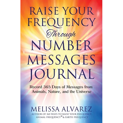 Raise Your Frequency Through Number Messages Journal: Record 365 Days of Messages from Animals, Nature, and the Universe