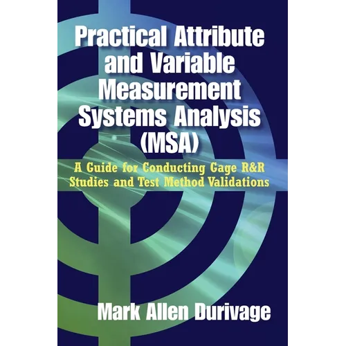 Practical Attribute and Variable Measurement Systems Analysis (MSA): A Guide for Conducting Gage R&R Studies and Test Method Validations