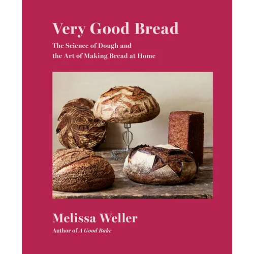 Very Good Bread: The Science of Dough and the Art of Making Bread at Home: A Cookbook