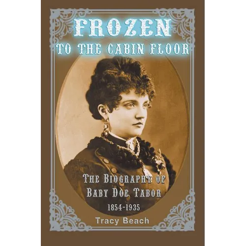 Frozen to the Cabin Floor: The Biography of Baby Doe Tabor 1854-1935