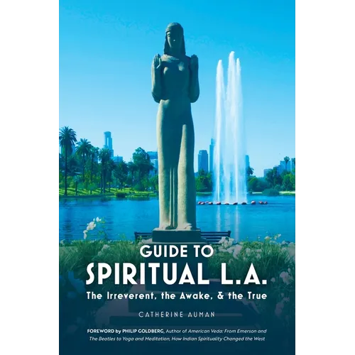 Guide to Spiritual L. A.: The Irreverent, the Awake, and the True: The Irreverent, the Awake, and the True