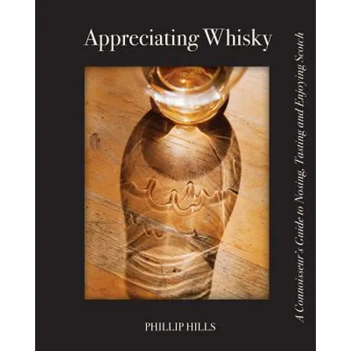 Appreciating Whisky: The Connoisseur's Guide to Nosing, Tasting and Enjoying Scotch