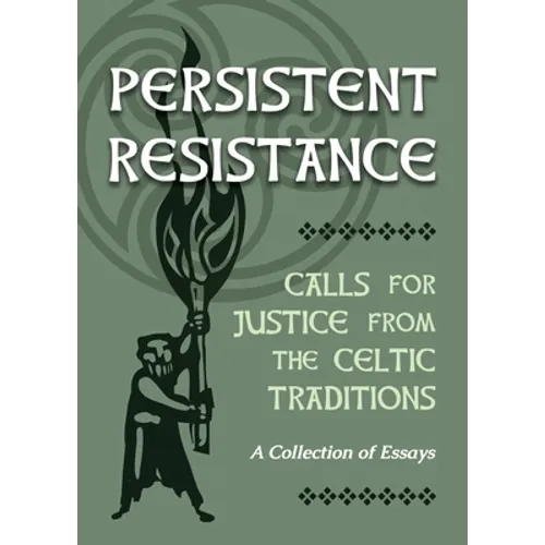 Persistent Resistance: Calls for Justice from the Celtic Traditions: A Collection of Essays