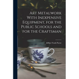 Art Metalwork With Inexpensive Equipment, for the Public Schools and for the Craftsman