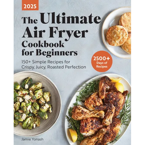 The Ultimate Air Fryer Cookbook for Beginners 2025: 150+ Simple Recipes for Crispy, Juicy, Roasted Perfection