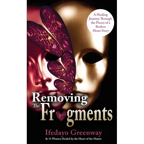 Removing The Fragments: A Healing Journey Through the Pieces of a Broken Heart Story