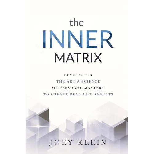 The Inner Matrix: Leveraging the Art & Science of Personal Mastery to Create Real Life Results