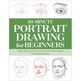 30-Minute Portrait Drawing for Beginners: Easy Step-By-Step Lessons and Techniques for Drawing Faces - Paperback