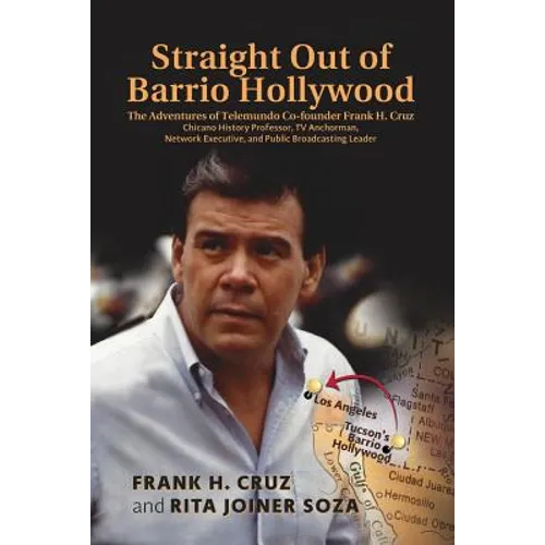 Straight Out of Barrio Hollywood: The Adventures of Telemundo Co-founder Frank Cruz, Chicano History Professor, TV Anchorman, Network Executive, and P