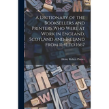 A Dictionary of the Booksellers and Printers Who Were at Work in England, Scotland and Ireland From 1641 to 1667 - Paperback