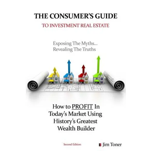 The Consumers Guide To Investment Real Estate: How to PROFIT In... Today's Market Using History's Greatest Wealth Builder