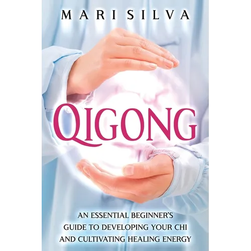 Qigong: An Essential Beginner's Guide to Developing Your Chi and Cultivating Healing Energy