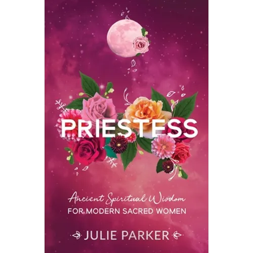 Priestess: Ancient Spiritual Wisdom for Modern Sacred Women