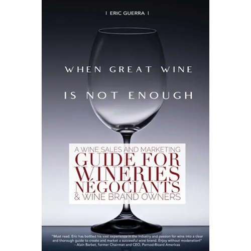 When Great Wine Is Not Enough: A Wine Sales And Marketing Guide For Wineries, Négociants & Wine Brand Owners