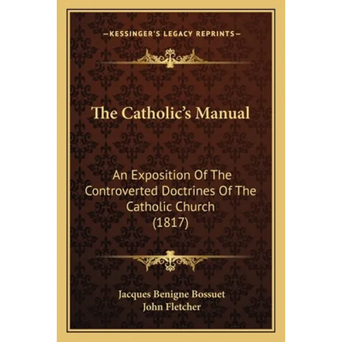 The Catholic's Manual: An Exposition Of The Controverted Doctrines Of The Catholic Church (1817)